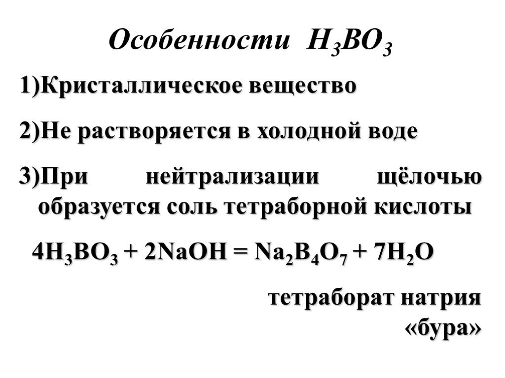 Особенности Н3ВО3 Кристаллическое вещество Не растворяется в холодной воде При нейтрализации щёлочью образуется соль